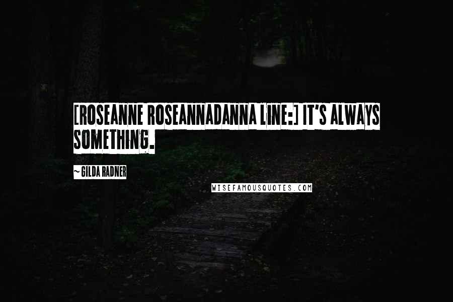 Gilda Radner Quotes: [Roseanne Roseannadanna line:] It's always something.