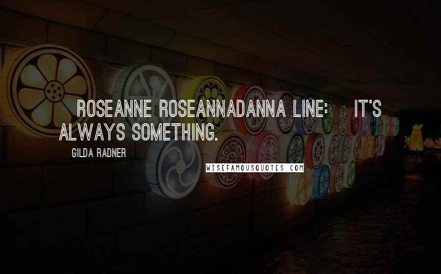 Gilda Radner Quotes: [Roseanne Roseannadanna line:] It's always something.