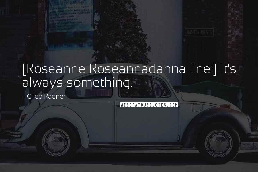 Gilda Radner Quotes: [Roseanne Roseannadanna line:] It's always something.