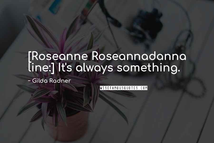 Gilda Radner Quotes: [Roseanne Roseannadanna line:] It's always something.
