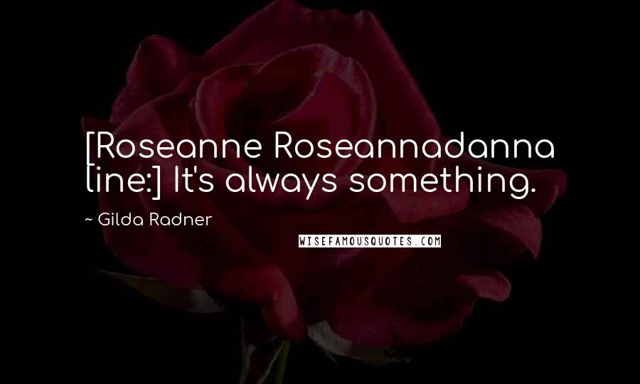 Gilda Radner Quotes: [Roseanne Roseannadanna line:] It's always something.