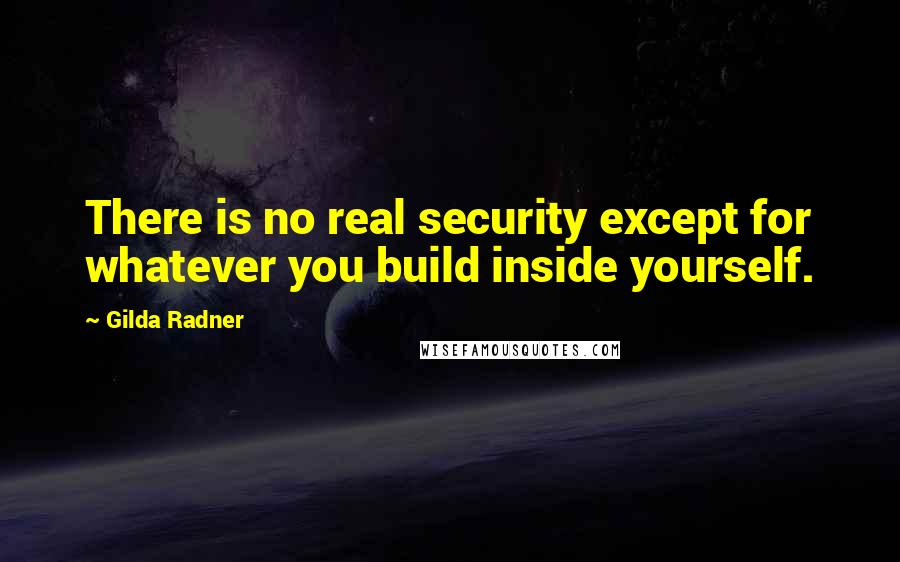 Gilda Radner Quotes: There is no real security except for whatever you build inside yourself.