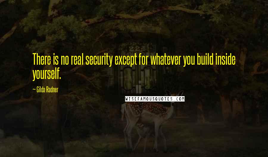 Gilda Radner Quotes: There is no real security except for whatever you build inside yourself.
