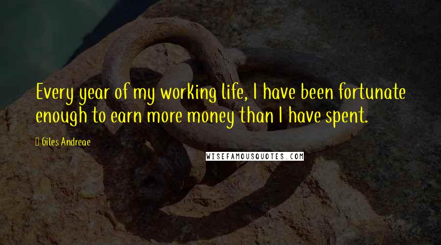 Giles Andreae Quotes: Every year of my working life, I have been fortunate enough to earn more money than I have spent.