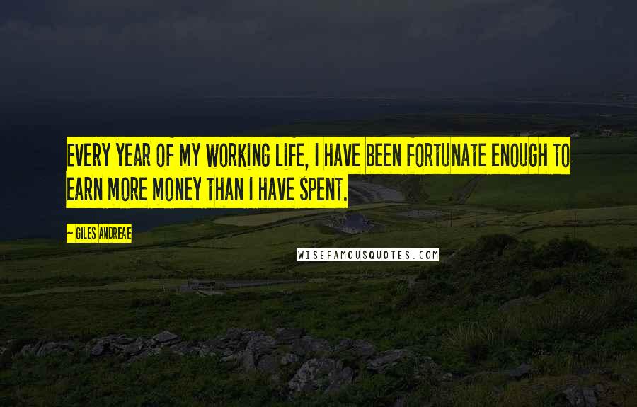 Giles Andreae Quotes: Every year of my working life, I have been fortunate enough to earn more money than I have spent.