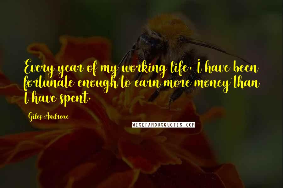 Giles Andreae Quotes: Every year of my working life, I have been fortunate enough to earn more money than I have spent.