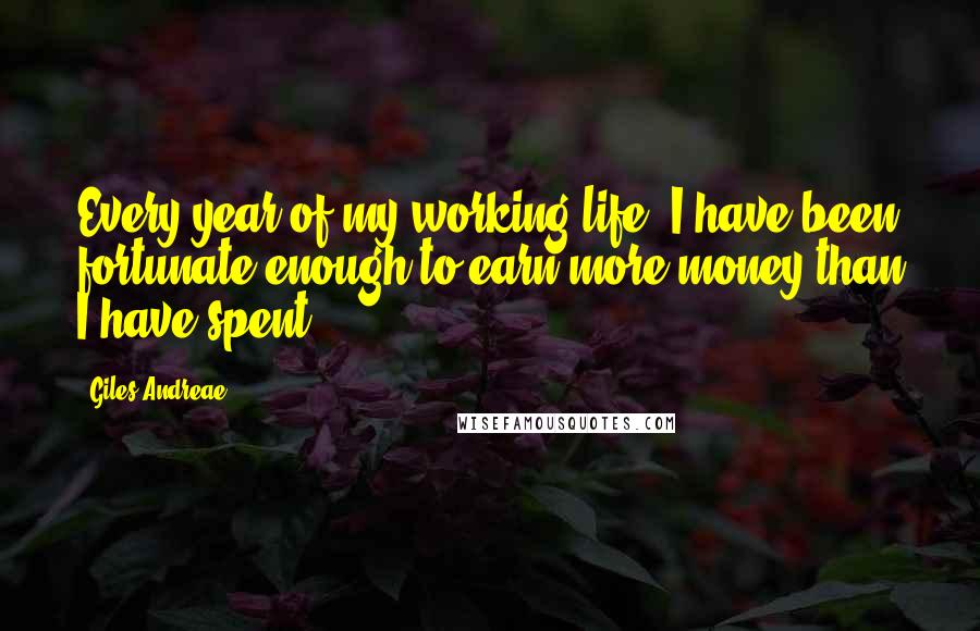 Giles Andreae Quotes: Every year of my working life, I have been fortunate enough to earn more money than I have spent.