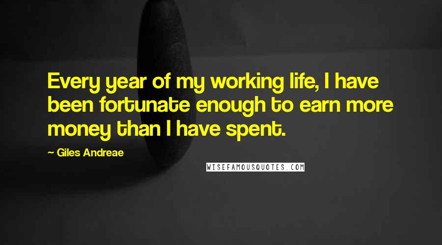 Giles Andreae Quotes: Every year of my working life, I have been fortunate enough to earn more money than I have spent.
