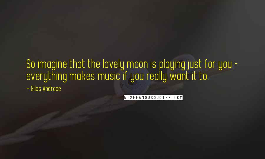 Giles Andreae Quotes: So imagine that the lovely moon is playing just for you - everything makes music if you really want it to.