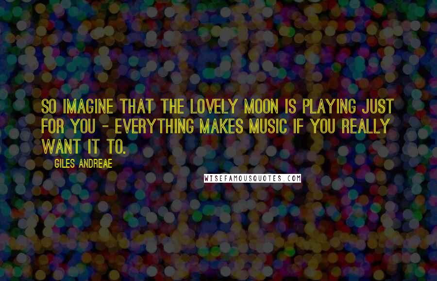 Giles Andreae Quotes: So imagine that the lovely moon is playing just for you - everything makes music if you really want it to.