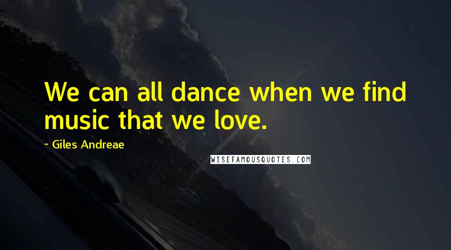 Giles Andreae Quotes: We can all dance when we find music that we love.