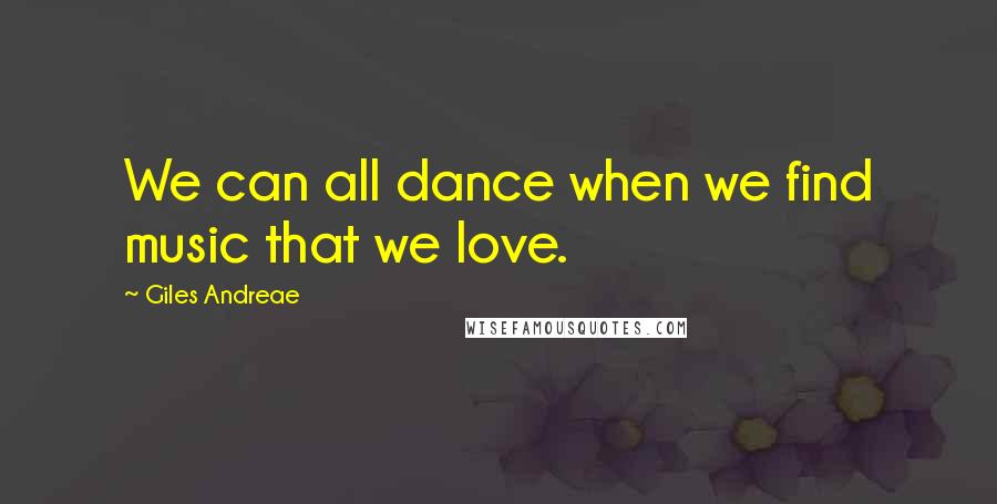 Giles Andreae Quotes: We can all dance when we find music that we love.