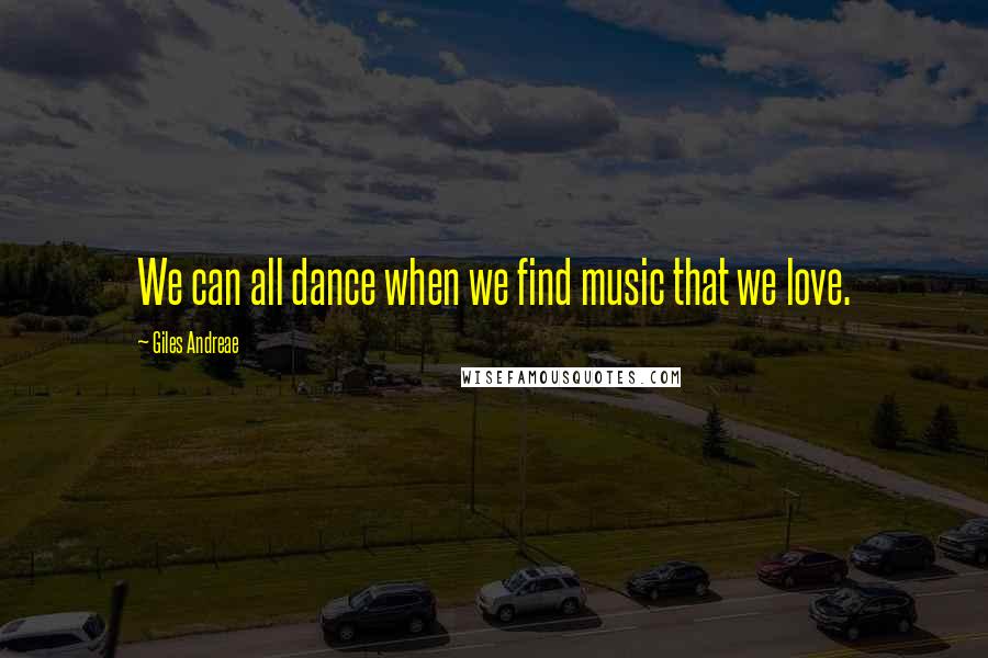 Giles Andreae Quotes: We can all dance when we find music that we love.