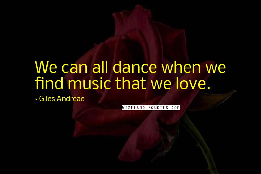 Giles Andreae Quotes: We can all dance when we find music that we love.