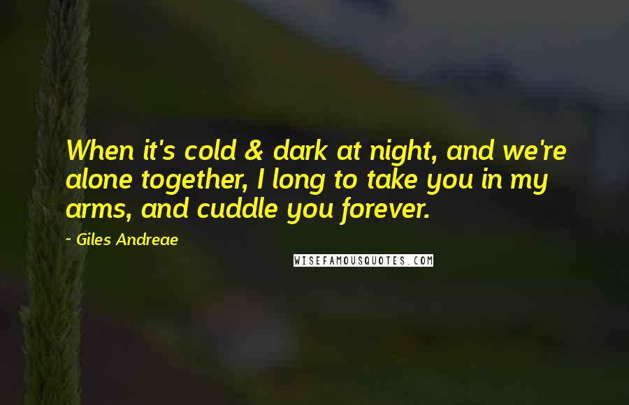 Giles Andreae Quotes: When it's cold & dark at night, and we're alone together, I long to take you in my arms, and cuddle you forever.