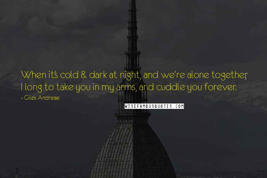 Giles Andreae Quotes: When it's cold & dark at night, and we're alone together, I long to take you in my arms, and cuddle you forever.