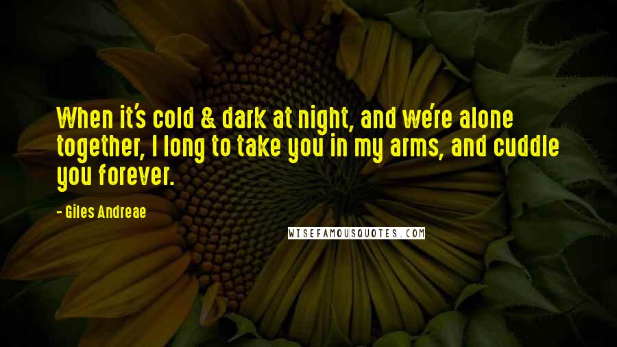Giles Andreae Quotes: When it's cold & dark at night, and we're alone together, I long to take you in my arms, and cuddle you forever.