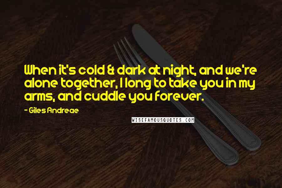 Giles Andreae Quotes: When it's cold & dark at night, and we're alone together, I long to take you in my arms, and cuddle you forever.