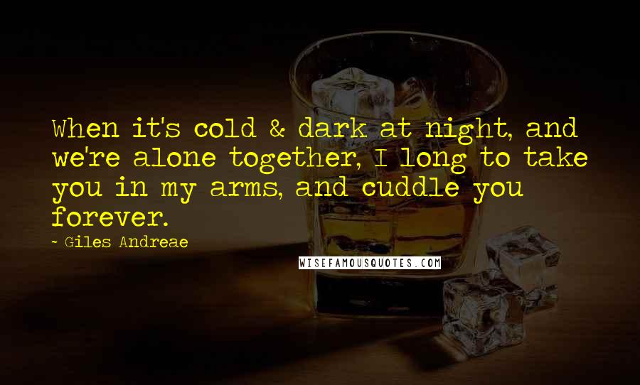 Giles Andreae Quotes: When it's cold & dark at night, and we're alone together, I long to take you in my arms, and cuddle you forever.