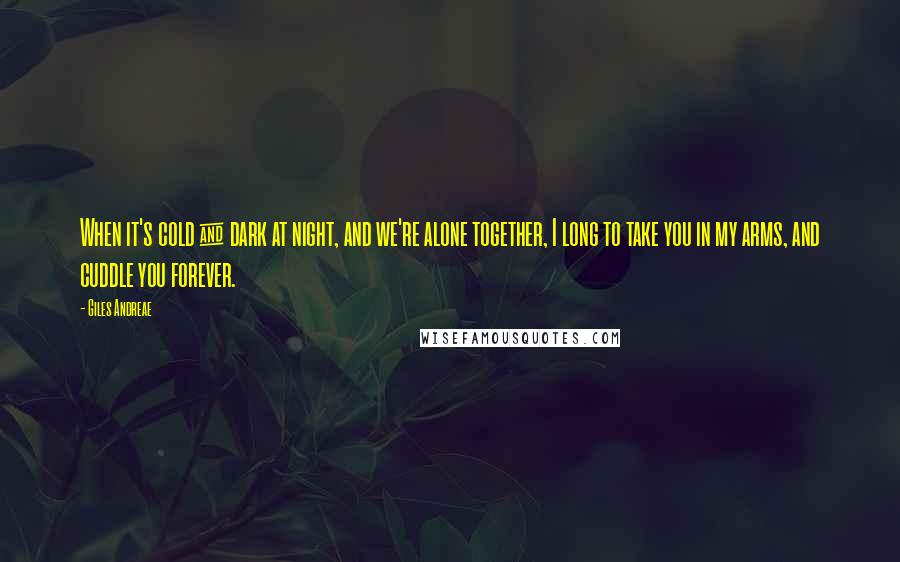 Giles Andreae Quotes: When it's cold & dark at night, and we're alone together, I long to take you in my arms, and cuddle you forever.