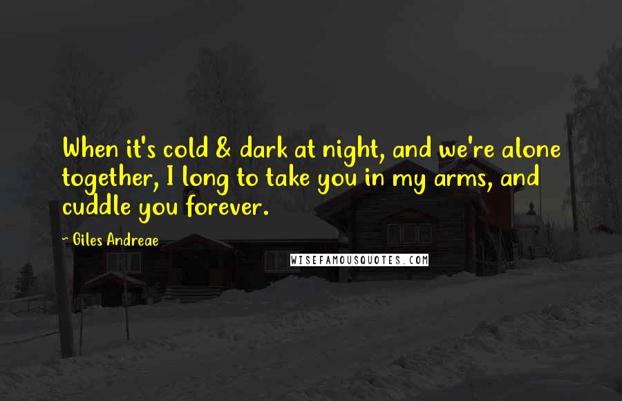 Giles Andreae Quotes: When it's cold & dark at night, and we're alone together, I long to take you in my arms, and cuddle you forever.