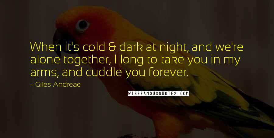 Giles Andreae Quotes: When it's cold & dark at night, and we're alone together, I long to take you in my arms, and cuddle you forever.