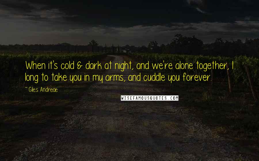 Giles Andreae Quotes: When it's cold & dark at night, and we're alone together, I long to take you in my arms, and cuddle you forever.