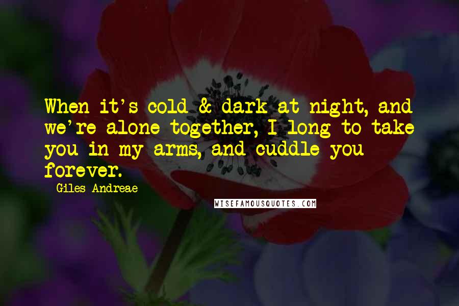 Giles Andreae Quotes: When it's cold & dark at night, and we're alone together, I long to take you in my arms, and cuddle you forever.