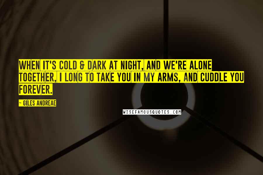 Giles Andreae Quotes: When it's cold & dark at night, and we're alone together, I long to take you in my arms, and cuddle you forever.