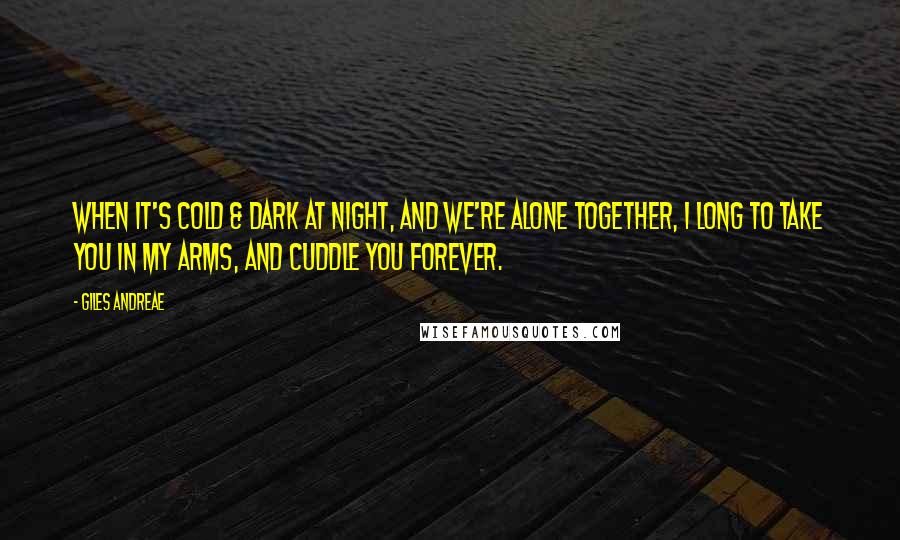 Giles Andreae Quotes: When it's cold & dark at night, and we're alone together, I long to take you in my arms, and cuddle you forever.
