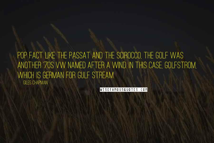 Giles Chapman Quotes: POP FACT Like the Passat and the Scirocco, the Golf was another '70s VW named after a wind. In this case, Golfstrom, which is German for Gulf Stream.