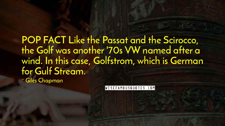 Giles Chapman Quotes: POP FACT Like the Passat and the Scirocco, the Golf was another '70s VW named after a wind. In this case, Golfstrom, which is German for Gulf Stream.