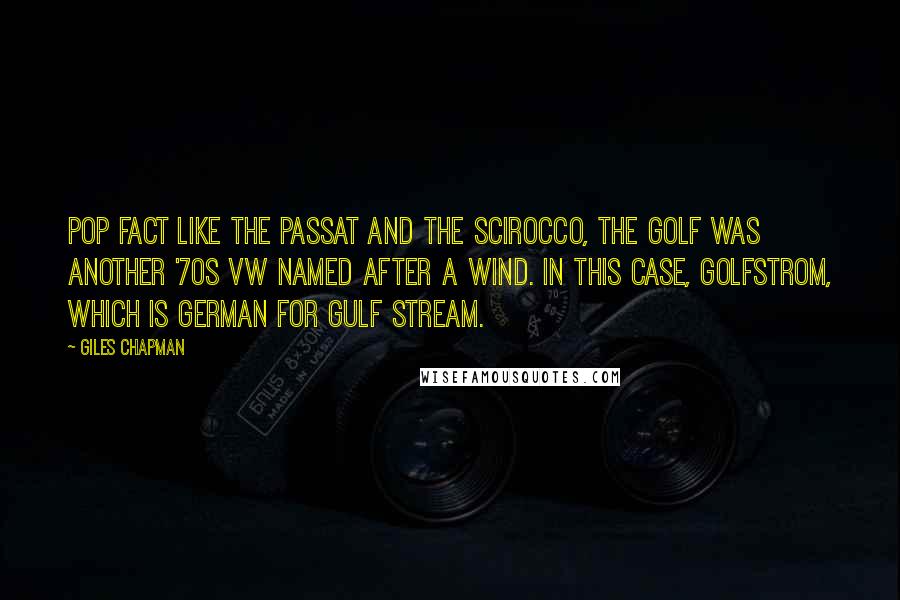 Giles Chapman Quotes: POP FACT Like the Passat and the Scirocco, the Golf was another '70s VW named after a wind. In this case, Golfstrom, which is German for Gulf Stream.