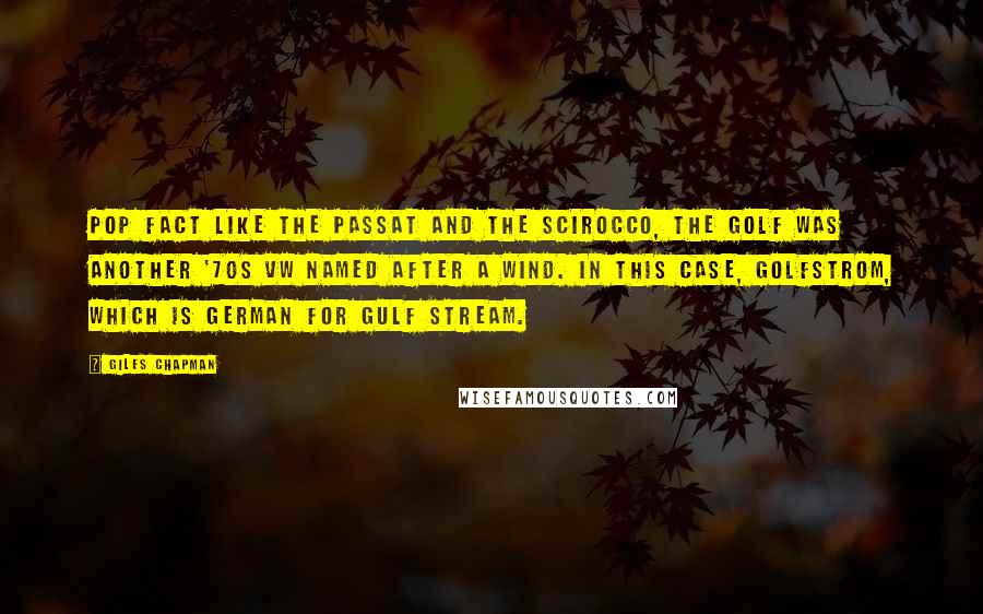 Giles Chapman Quotes: POP FACT Like the Passat and the Scirocco, the Golf was another '70s VW named after a wind. In this case, Golfstrom, which is German for Gulf Stream.