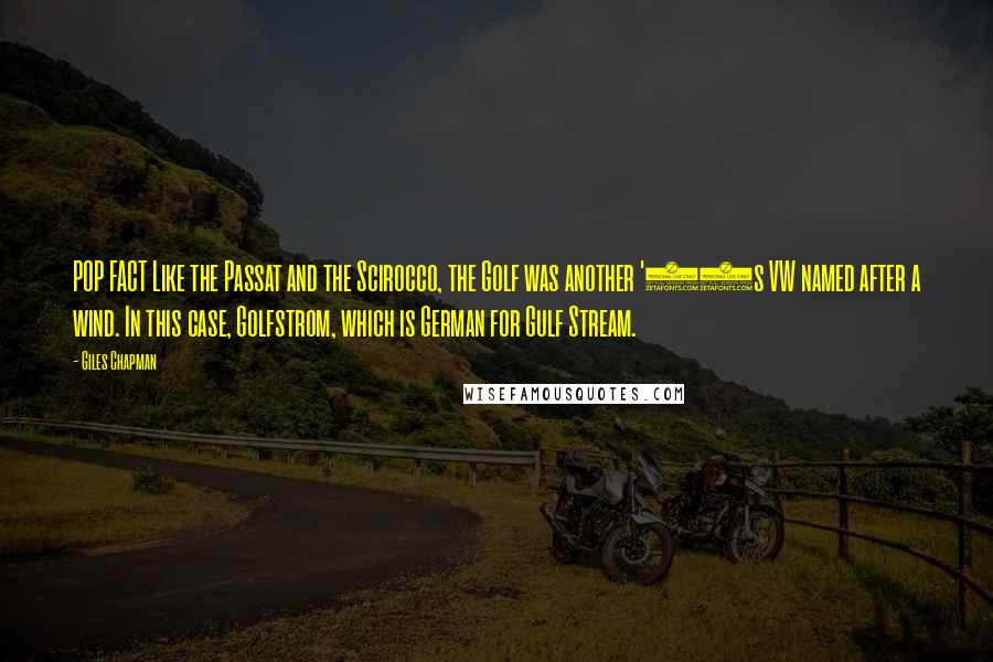 Giles Chapman Quotes: POP FACT Like the Passat and the Scirocco, the Golf was another '70s VW named after a wind. In this case, Golfstrom, which is German for Gulf Stream.
