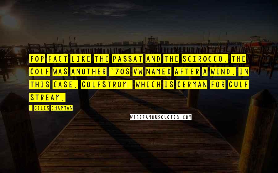 Giles Chapman Quotes: POP FACT Like the Passat and the Scirocco, the Golf was another '70s VW named after a wind. In this case, Golfstrom, which is German for Gulf Stream.