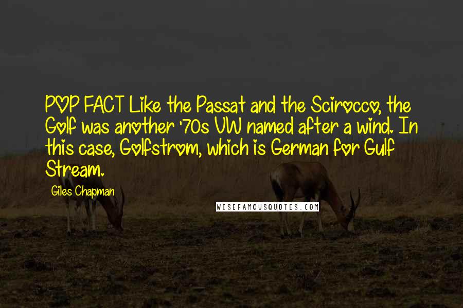 Giles Chapman Quotes: POP FACT Like the Passat and the Scirocco, the Golf was another '70s VW named after a wind. In this case, Golfstrom, which is German for Gulf Stream.