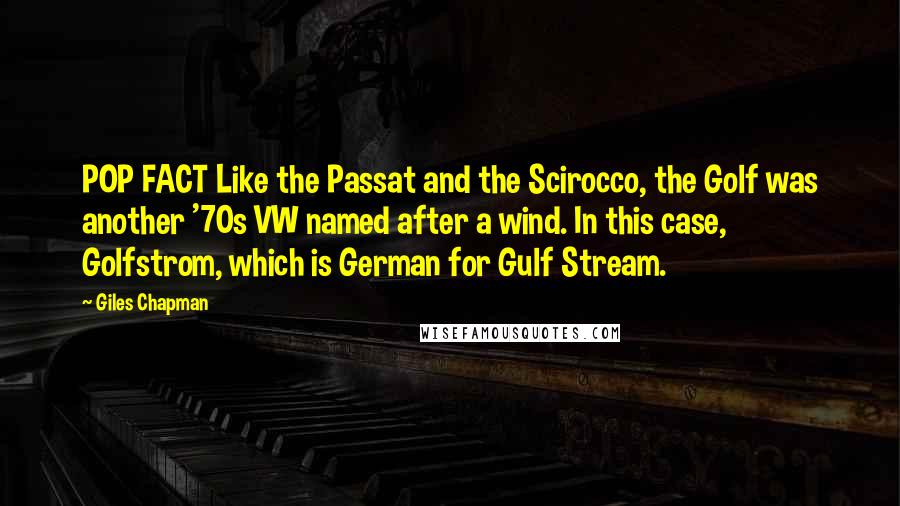 Giles Chapman Quotes: POP FACT Like the Passat and the Scirocco, the Golf was another '70s VW named after a wind. In this case, Golfstrom, which is German for Gulf Stream.