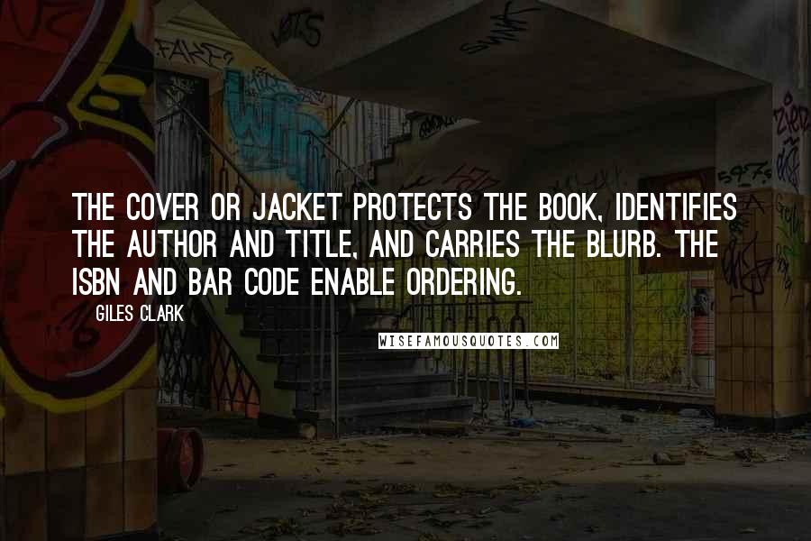 Giles Clark Quotes: The cover or jacket protects the book, identifies the author and title, and carries the blurb. The ISBN and bar code enable ordering.