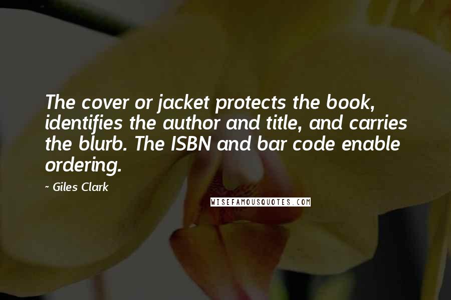 Giles Clark Quotes: The cover or jacket protects the book, identifies the author and title, and carries the blurb. The ISBN and bar code enable ordering.