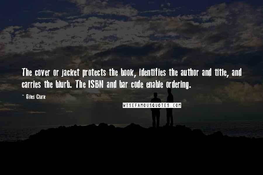 Giles Clark Quotes: The cover or jacket protects the book, identifies the author and title, and carries the blurb. The ISBN and bar code enable ordering.