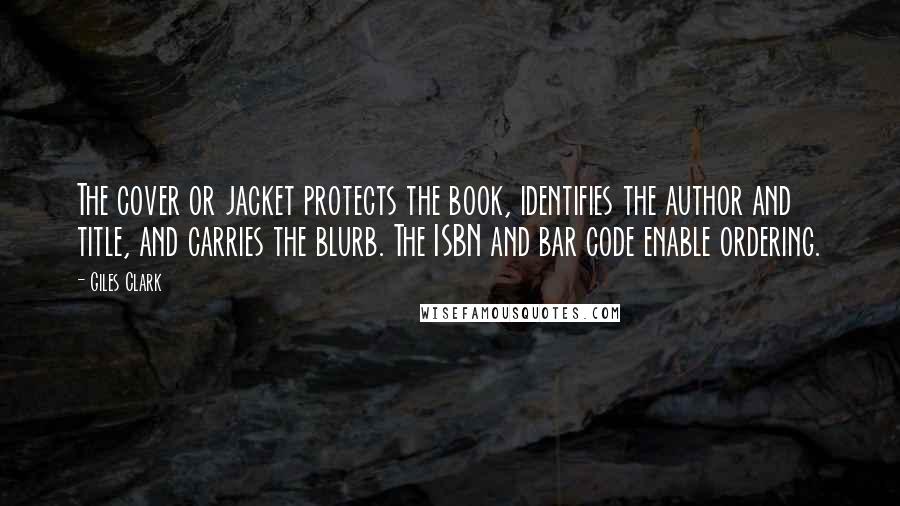 Giles Clark Quotes: The cover or jacket protects the book, identifies the author and title, and carries the blurb. The ISBN and bar code enable ordering.