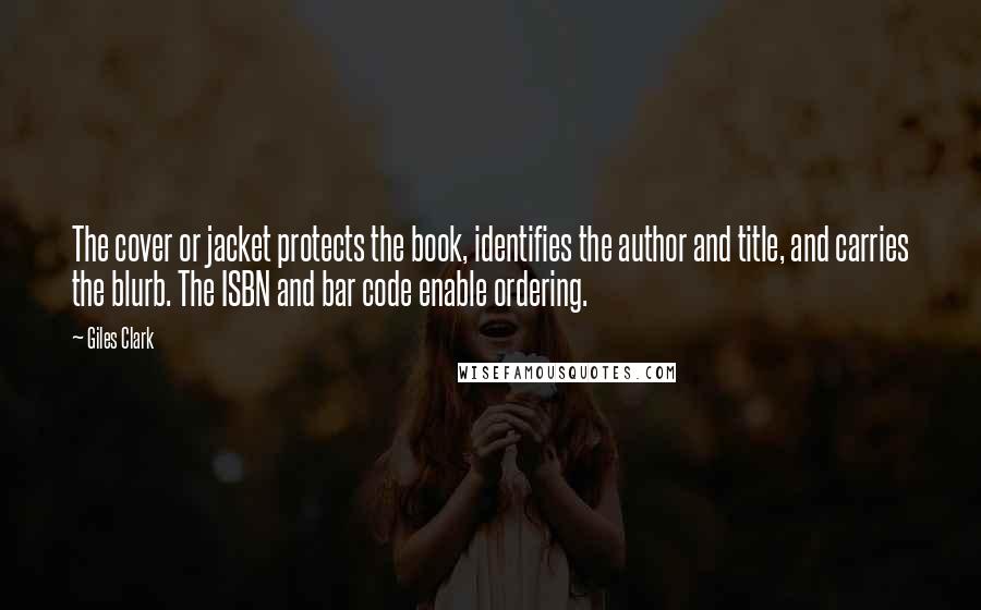 Giles Clark Quotes: The cover or jacket protects the book, identifies the author and title, and carries the blurb. The ISBN and bar code enable ordering.