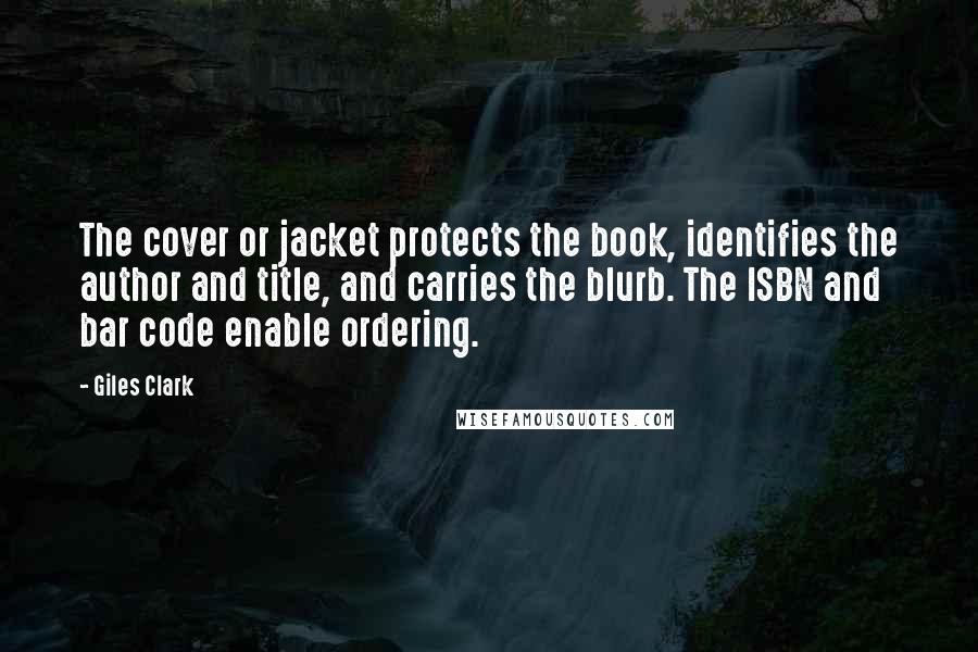Giles Clark Quotes: The cover or jacket protects the book, identifies the author and title, and carries the blurb. The ISBN and bar code enable ordering.