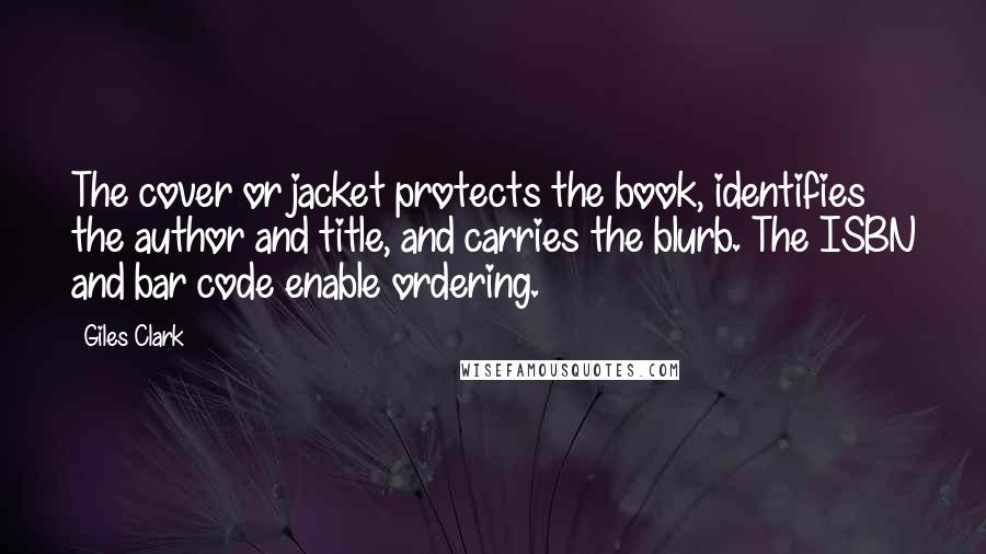 Giles Clark Quotes: The cover or jacket protects the book, identifies the author and title, and carries the blurb. The ISBN and bar code enable ordering.