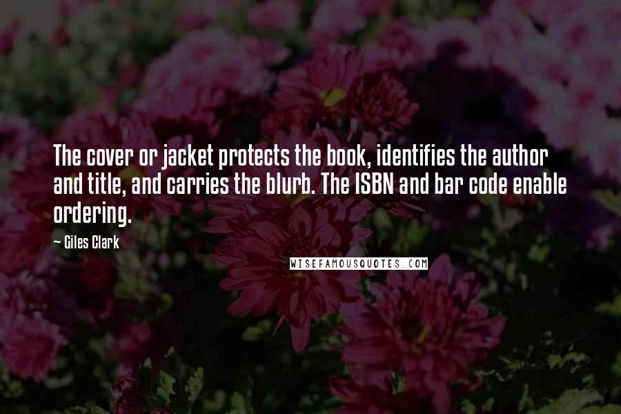 Giles Clark Quotes: The cover or jacket protects the book, identifies the author and title, and carries the blurb. The ISBN and bar code enable ordering.