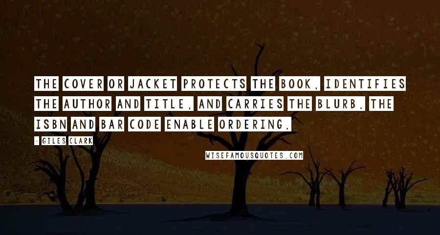 Giles Clark Quotes: The cover or jacket protects the book, identifies the author and title, and carries the blurb. The ISBN and bar code enable ordering.