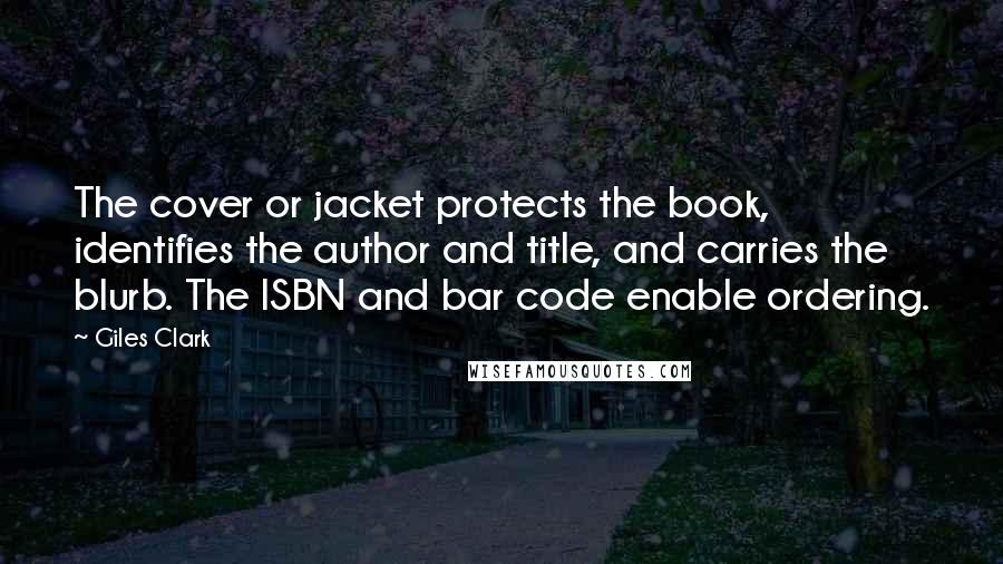 Giles Clark Quotes: The cover or jacket protects the book, identifies the author and title, and carries the blurb. The ISBN and bar code enable ordering.