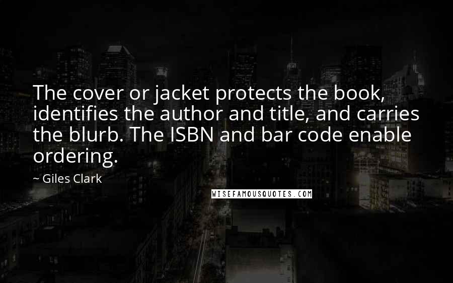 Giles Clark Quotes: The cover or jacket protects the book, identifies the author and title, and carries the blurb. The ISBN and bar code enable ordering.