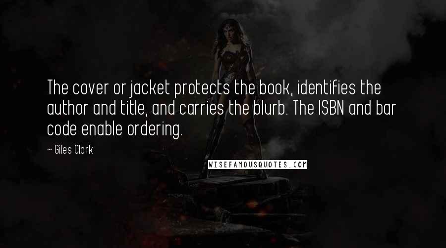 Giles Clark Quotes: The cover or jacket protects the book, identifies the author and title, and carries the blurb. The ISBN and bar code enable ordering.